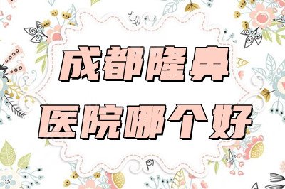 成都隆鼻医院哪个好？网友评选出军大、晶肤、友谊整形科等整形机构~