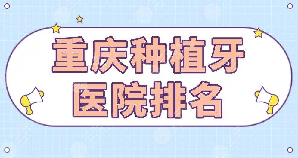 重庆种植牙医院排名|团圆口腔、维乐口腔、美奥口腔等上榜！