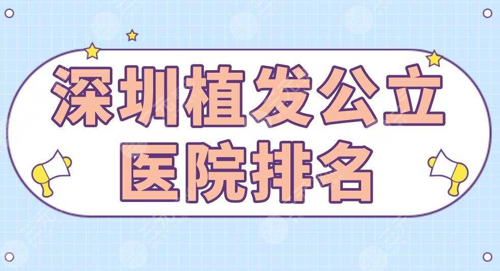 深圳植发公立医院排名|北大深圳医院、深大总医院、武警医院等上榜！
