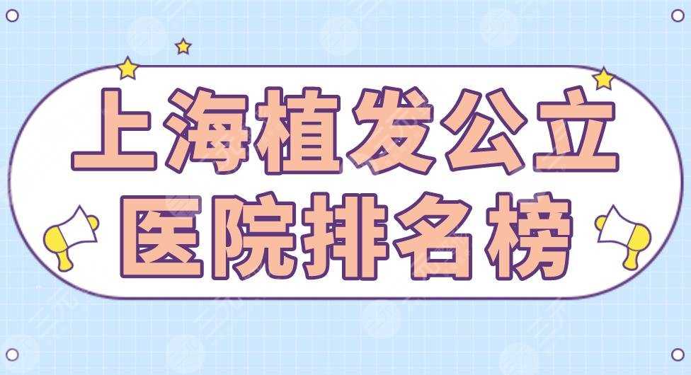 上海植发公立医院排名榜|上海九院和华山医院哪个好？