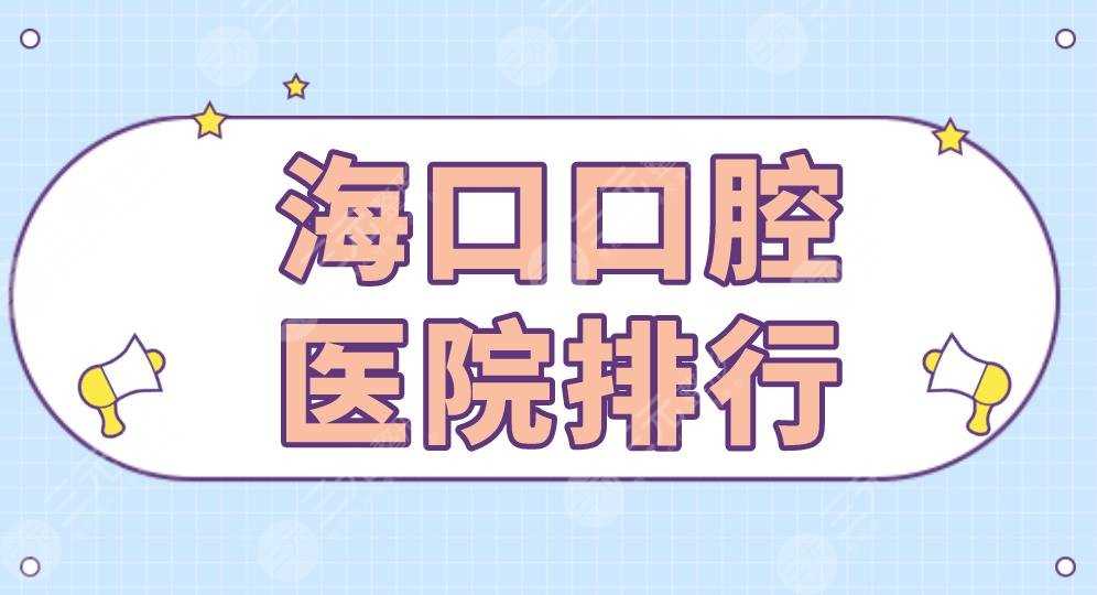 海口口腔医院排行|鼎点口腔、笛特口腔、马泷口腔、雅诺齿科上榜！