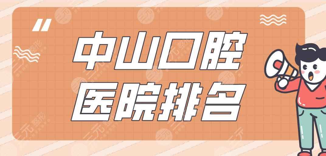 中山口腔医院排名|爱雅口腔、好民生口腔、香山口腔上榜！