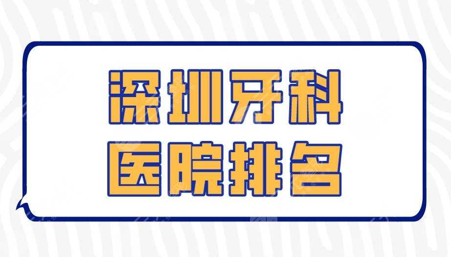 深圳牙科医院排名|美奥口腔、格伦菲尔口腔、美莱口腔上榜！