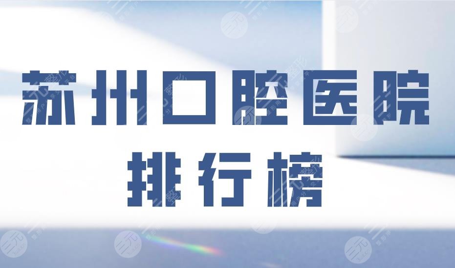 苏州口腔医院排行榜|美奥口腔和牙博士口腔哪个好？附价格表