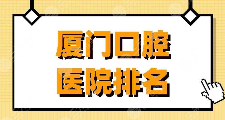 厦门口腔医院排名|登特口腔、麦芽口腔、峰煜口腔等医院上榜！