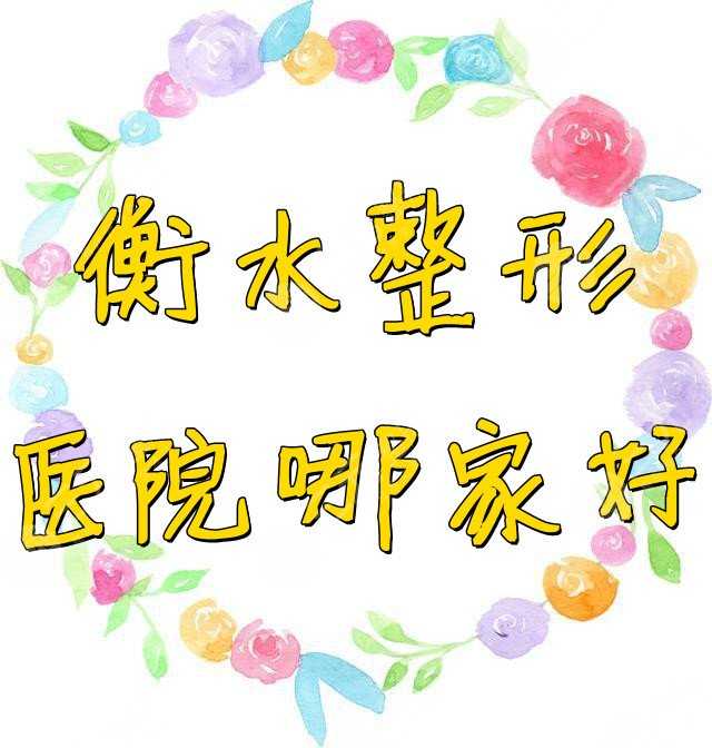 衡水整形医院哪家好？医院排行榜新鲜出炉&价格表2021年~
