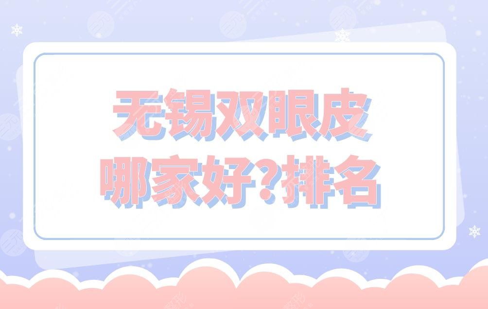 无锡双眼皮哪家好？排名是怎样的？爱思特整形、丽都整形等上榜！