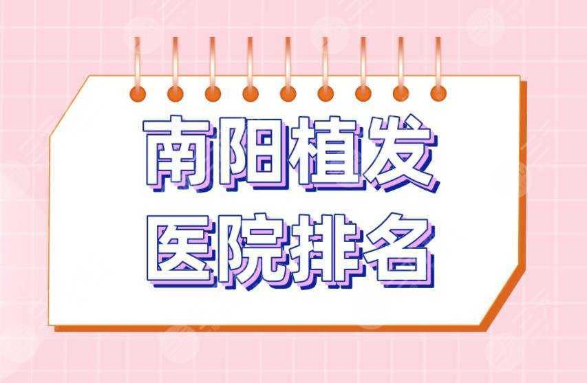 南阳植发医院排名|华美整形、艾美整形、人民医院、中心医院上榜！