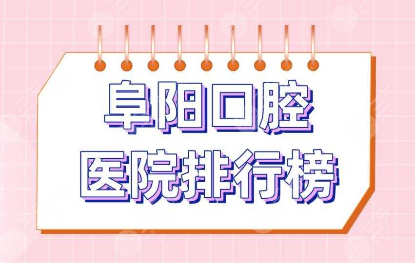 阜阳口腔医院排行榜|金阳光口腔、松华口腔、登特尔口腔等上榜！