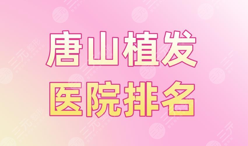 唐山植发医院排名|煤医尚美整形、金荣医院、工人医院等上榜！