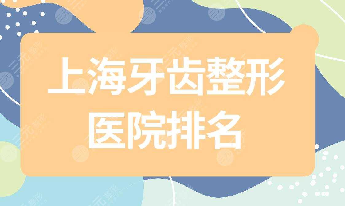 上海牙齿整形医院排名|上海牙科医院哪家比较好？附整牙价格表