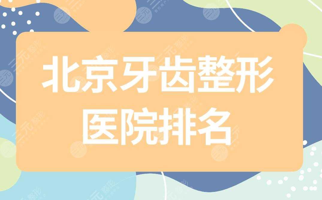 北京牙齿整形医院排名|北京牙科医院较好的是哪家？附价格表