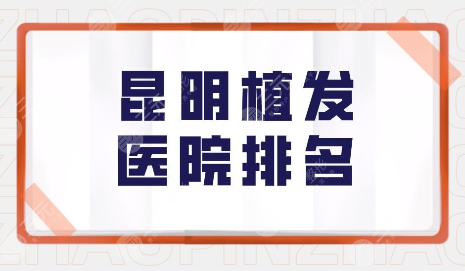 昆明植发医院排名盘点！云南昆明植发哪家医院好？附价格表