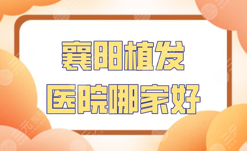 襄阳植发医院哪家好？附医院排名|华美整形、韩蔻医疗等上榜！