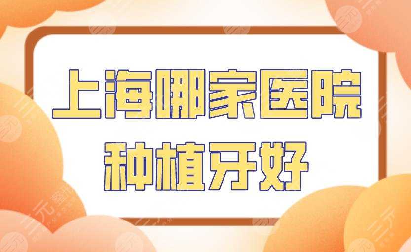 上海哪家医院种植牙好？圣贝口腔、美奥口腔、尤旦口腔等上榜！