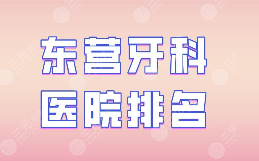 东营牙科医院排名|铂尔口腔、欢乐口腔、同泰口腔上榜！附价格表