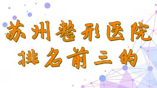 苏州整形医院排名前三的榜单公布，口碑实力查看~
