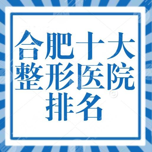 合肥十大整形医院排名榜预览！艺星、华美、韩美，哪家医院靠谱？