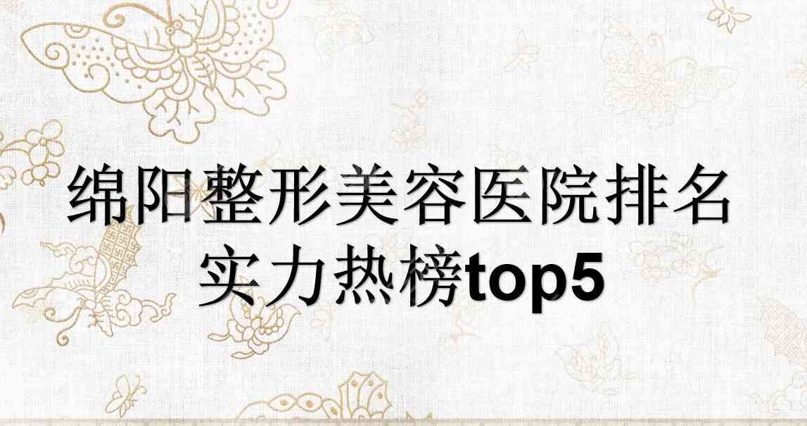 绵阳整形美容医院排名|朗睿、华美紫馨、韩美等竞相上榜！2022预测排行~