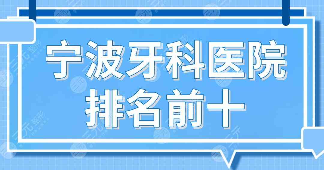 宁波牙科医院排名前十！牙壹家、亚美、恒美、乐道、益贝口腔等上榜！