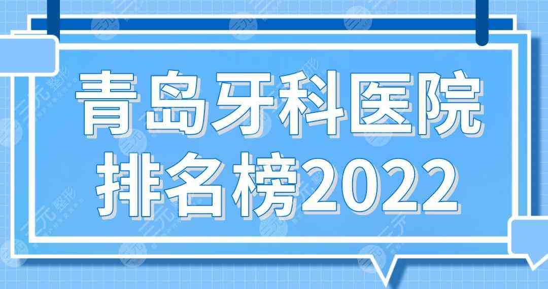 青岛牙科医院排名榜2022！维乐、牙博士、优贝、佳和、市口腔医院上榜！
