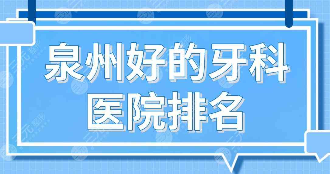 泉州好的牙科医院排名前五！维乐、牙博士、柏德、美莱等口腔医院上榜！