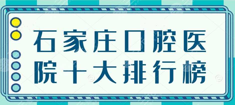 2022石家庄口腔医院十大排行榜，中诺口腔、和协口腔，都选这家...