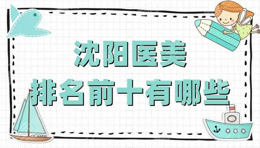 沈阳医美排名前十有哪些？杏林、名流、协和等5家详细介绍