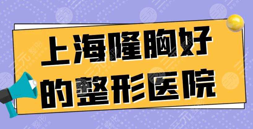 上海隆胸好的整形医院红榜，上海九院、华山医院，都是隆胸好去处！