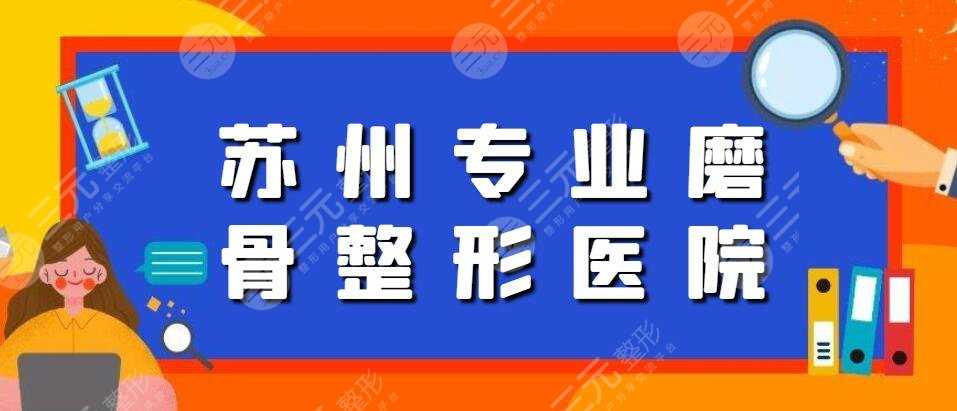 苏州专业磨骨整形医院排行榜：一附院、二附院|都说这家更靠谱...