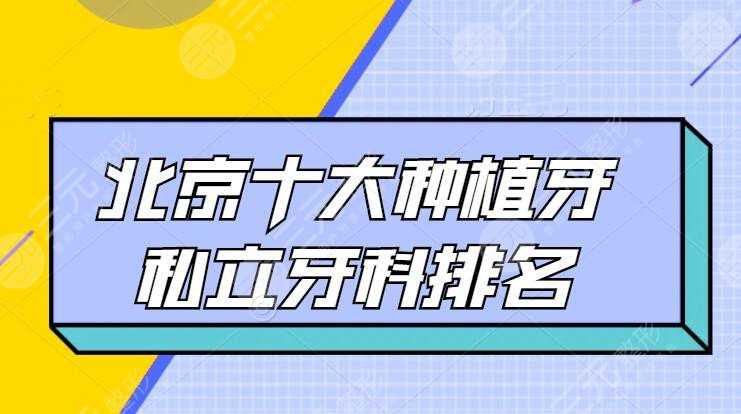2022北京十大种植牙私立牙科排名，欢颜口腔、中诺口腔，一文超全！