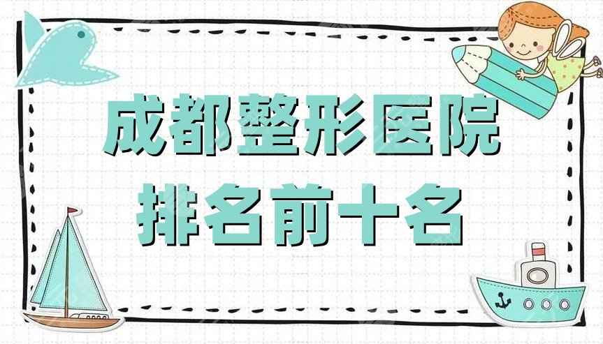 成都整形医院排名前十名新鲜出炉，画美、纽莱茵、米兰柏羽等top5介绍