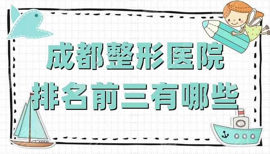 成都整形医院排名前三有哪些？友谊医院、画美医疗、润美玉之光，附价格表