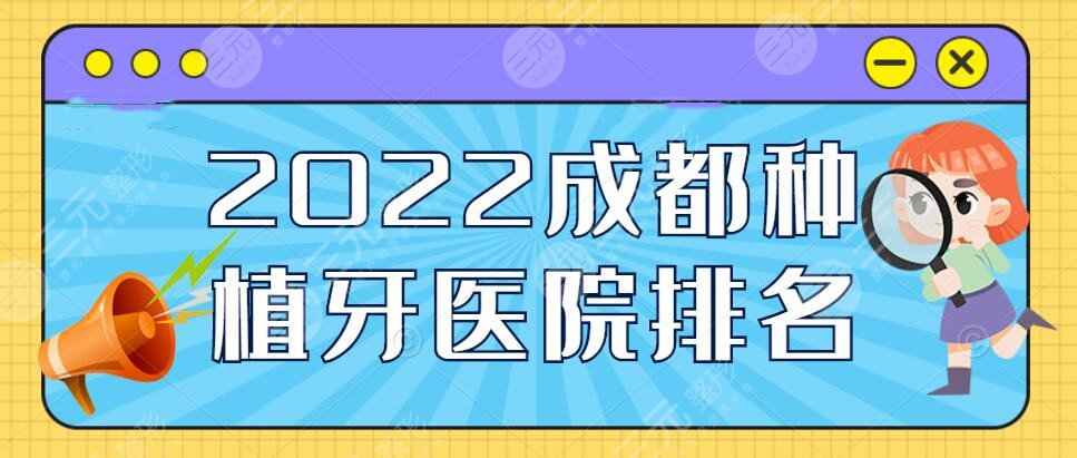 2022成都种植牙医院排名榜，新桥口腔+圣贝牙科等，当地top5机构