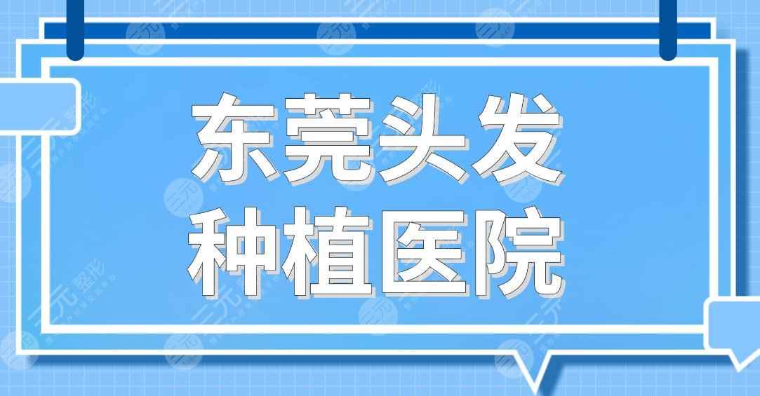 东莞头发种植医院名单排行|新生、美立方、科生、人民医院等上榜！