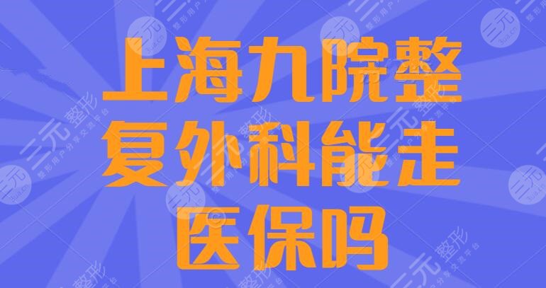 上海九院整复外科能走医保吗？外科专家魏皎+苏薇洁信息汇总