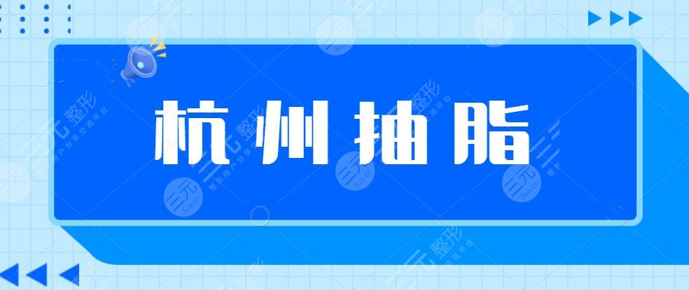 杭州抽脂手术哪家医院好？杭州艺星&杭州美莱&杭州薇琳上榜，还有...