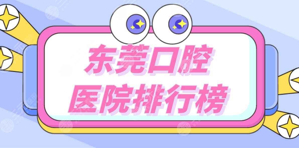 东莞口腔医院排行榜|东莞矫正牙齿哪里好？附牙科项目价格表