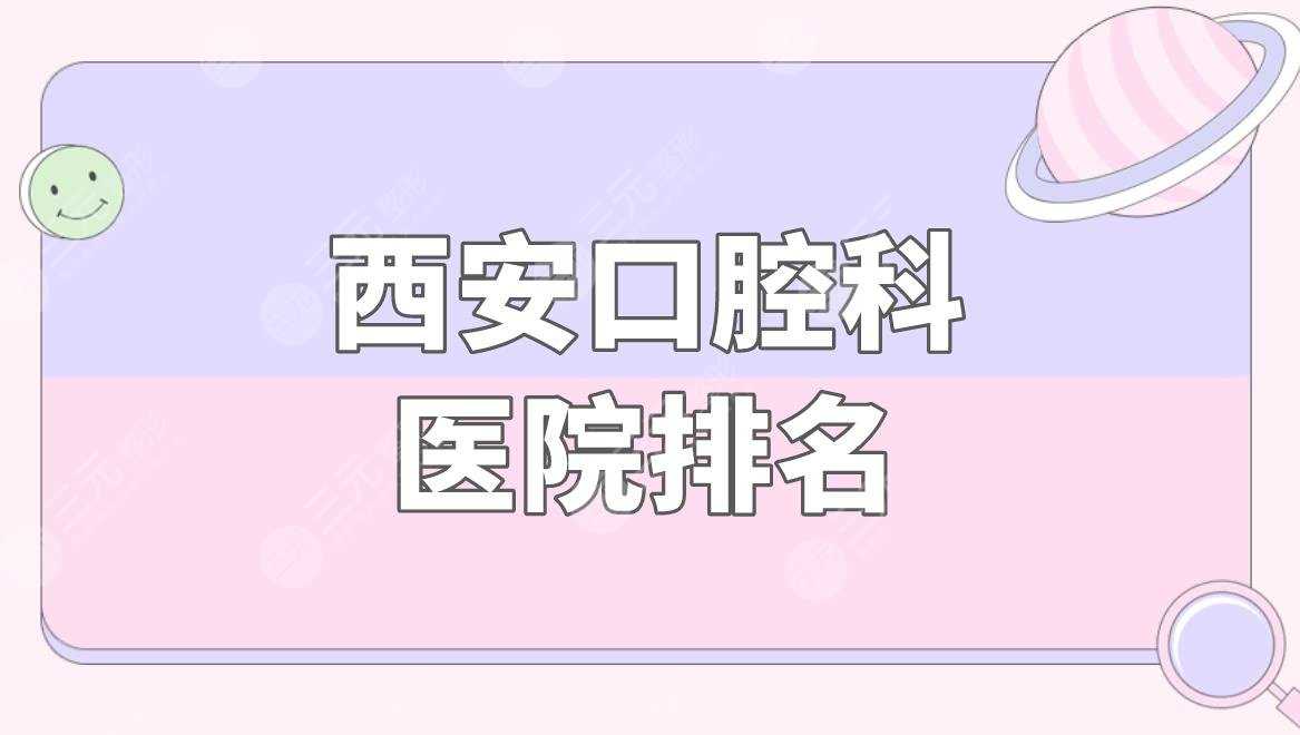 西安口腔科医院排名|西安哪个医院牙科好？附口腔项目价格表