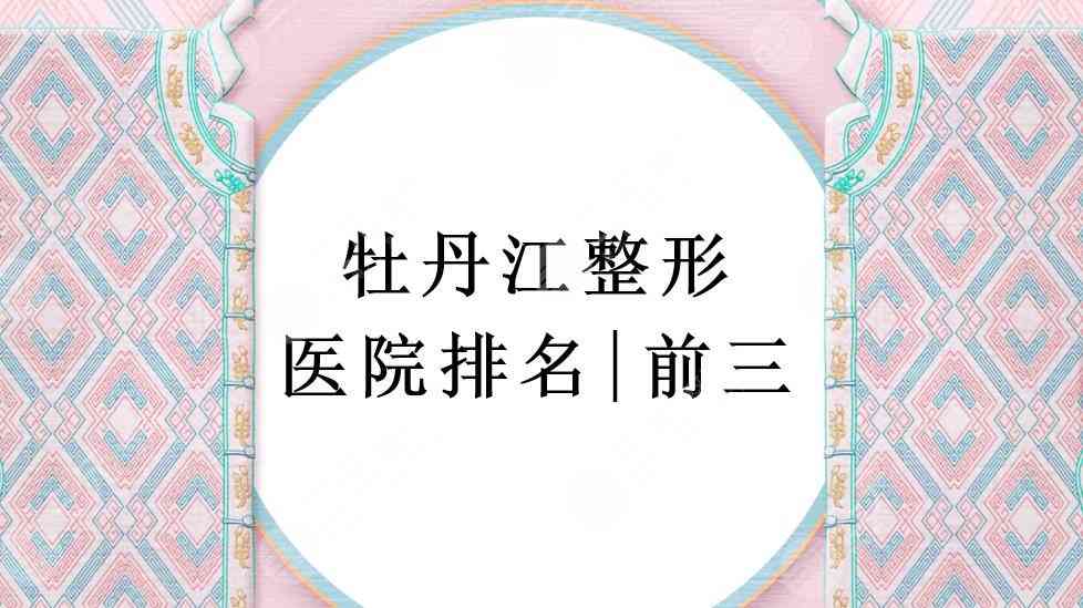 牡丹江整形整容医院排名|前三有亮颜整形美容、人民医院等！你pick哪家~