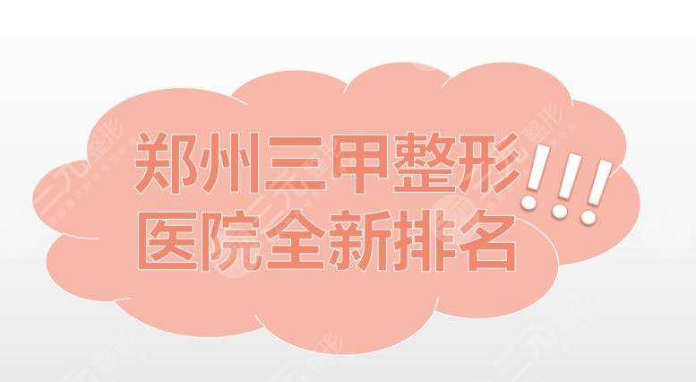郑州三甲整形医院全新排名|河南中医一附院、郑州中心医院等上榜！附收费表