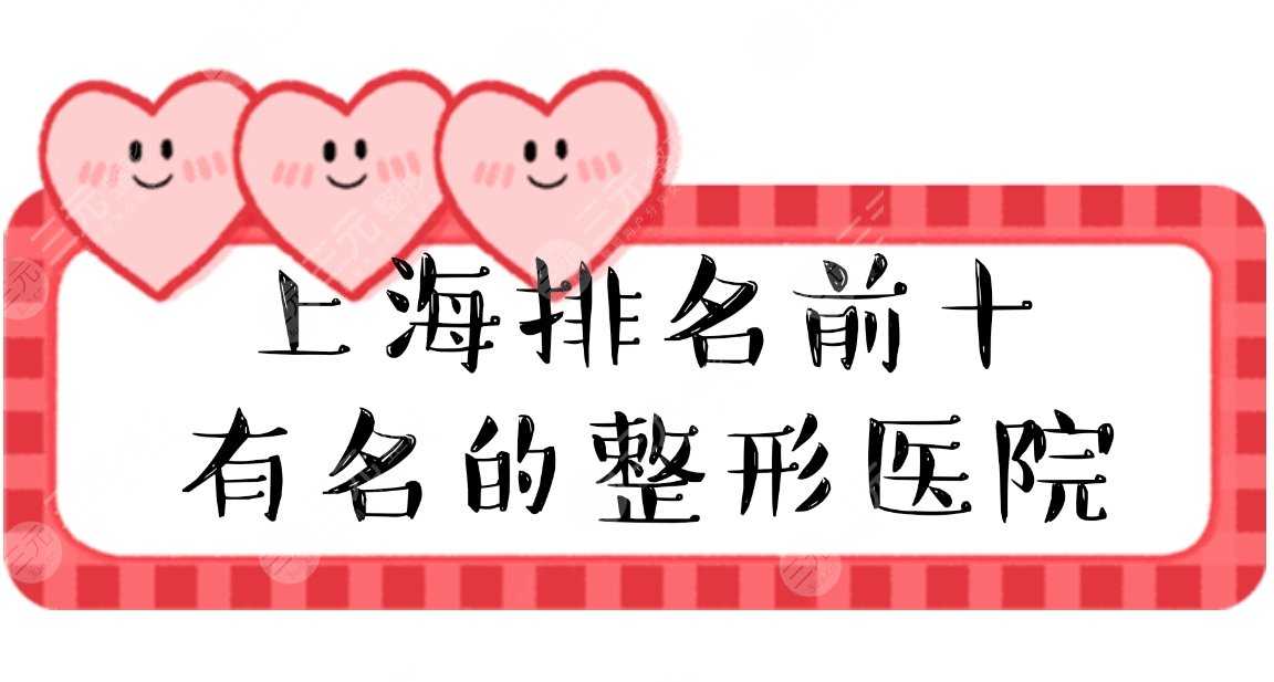 【排名榜】上海排名前十有名的整形医院|排名前三的，口碑实力严选~