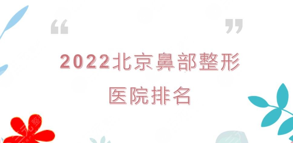 2022北京鼻部整形医院排名|哪家好？八大处、中日友好、安贞等来袭！