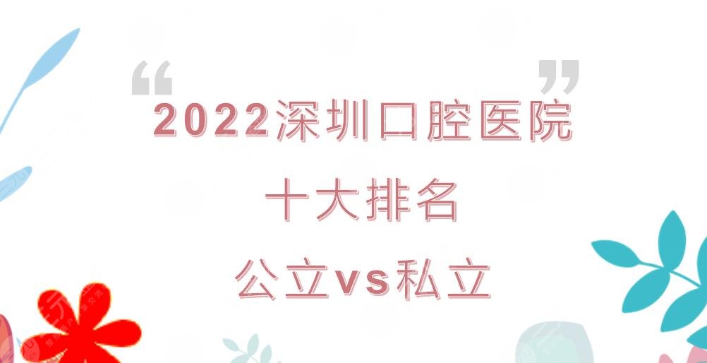 2022深圳口腔医院十大排名|公立vs私立！市第二人民医院&美莱等上榜~
