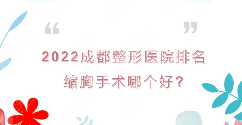 2022成都整形医院排名|缩胸手术哪个好？华西医院&八大处PK等！