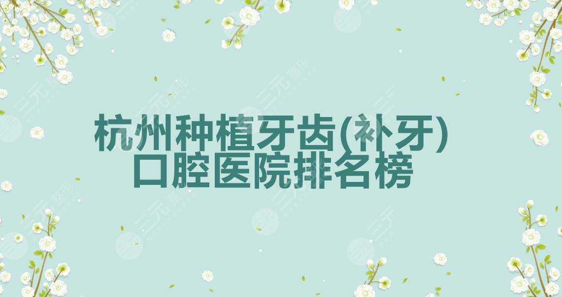 杭州种植牙齿(补牙)哪家好？口腔医院排名榜2021更新！