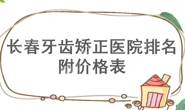 长春牙齿矫正医院哪家好？正规医院+价格表2022！公立vs私立