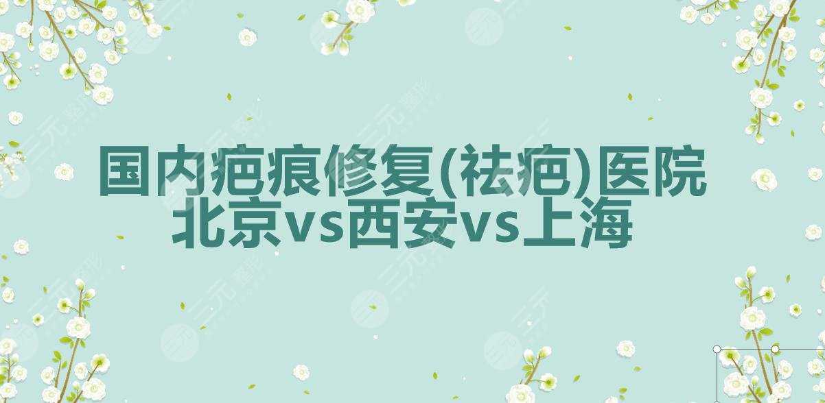 全国|国内疤痕修复(祛疤)医院:北京协和&西安西京&上海瑞金竞相上榜！