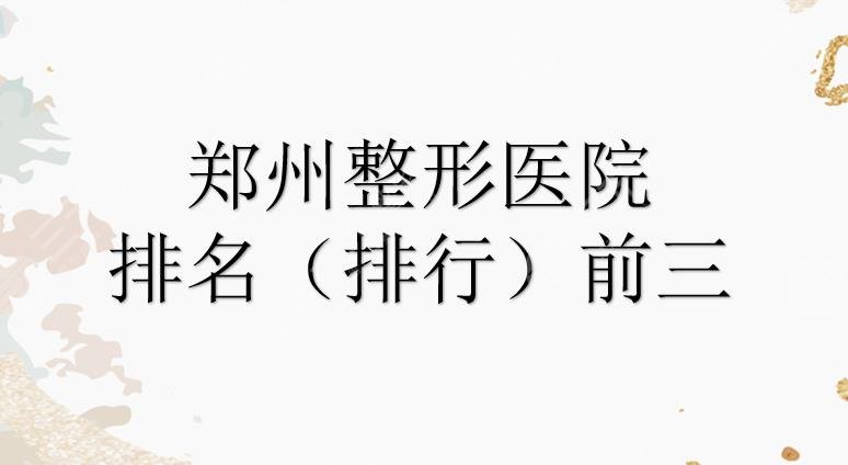 郑州整形医院哪个比较好？排名(排行)前三的名单来袭！都是正规的~