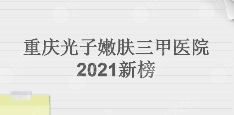 重庆光子嫩肤三甲医院|西南医院、大坪医院、重医一院等上榜！
